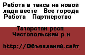 Работа в такси на новой лада весте - Все города Работа » Партнёрство   . Татарстан респ.,Чистопольский р-н